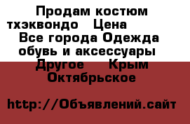 Продам костюм тхэквондо › Цена ­ 1 500 - Все города Одежда, обувь и аксессуары » Другое   . Крым,Октябрьское